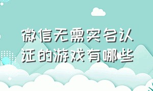 微信无需实名认证的游戏有哪些