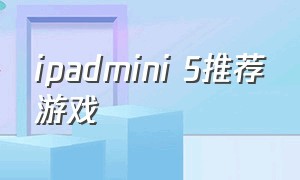 ipadmini 5推荐游戏（ipad mini5游戏还能玩几年）