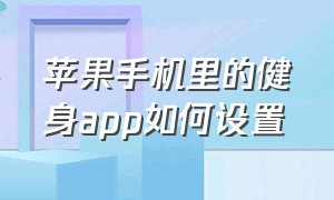 苹果手机里的健身app如何设置（苹果手机健身app没有记录）