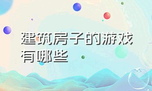 建筑房子的游戏有哪些