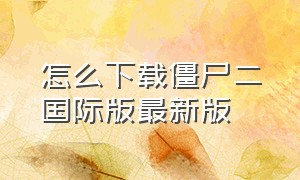 怎么下载僵尸二国际版最新版