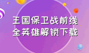 王国保卫战前线全英雄解锁下载