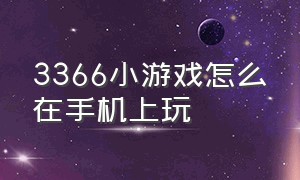 3366小游戏怎么在手机上玩