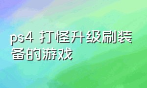 ps4 打怪升级刷装备的游戏