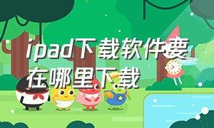 ipad下载软件要在哪里下载