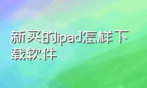 新买的ipad怎样下载软件