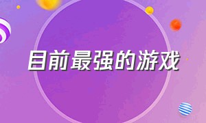 目前最强的游戏（目前公认最好的游戏）