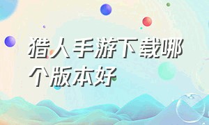 猎人手游下载哪个版本好