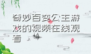 奇妙百变公主游戏的视频在线观看