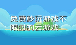 免费秒玩游戏不限时的云游戏