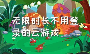 无限时长不用登录的云游戏（免费永久无限时长的云游戏）