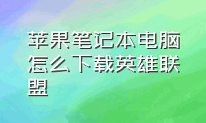 苹果笔记本电脑怎么下载英雄联盟