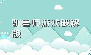 驯兽师游戏破解版（驯魔师游戏下载链接）