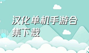 汉化单机手游合集下载（单机汉化手机游戏下载）