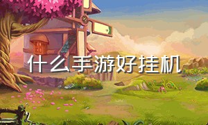 什么手游好挂机（有没有什么挂机手游）