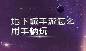 地下城手游怎么用手柄玩（地下城手游能连键盘或者手柄玩么）