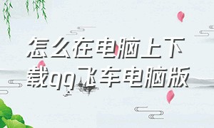 怎么在电脑上下载qq飞车电脑版