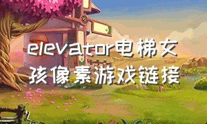 elevator电梯女孩像素游戏链接