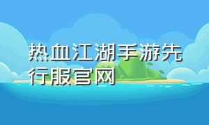 热血江湖手游先行服官网（热血江湖手游官网开服公告）