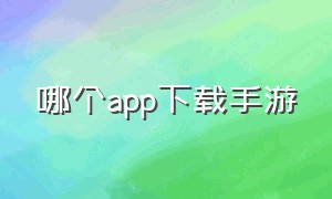 哪个app下载手游（下载手游哪个APP最好）