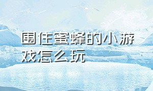 围住蜜蜂的小游戏怎么玩