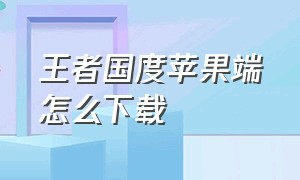 王者国度苹果端怎么下载