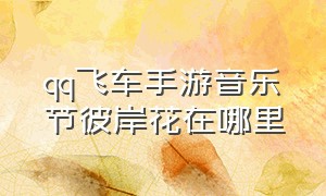 qq飞车手游音乐节彼岸花在哪里