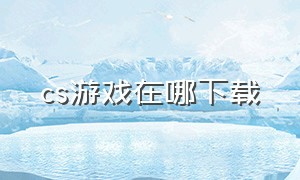 cs游戏在哪下载