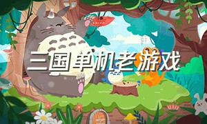 三国单机老游戏（经典单机版三国单机游戏）