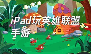 iPad玩英雄联盟手游（ipad玩英雄联盟手游怎么下载）