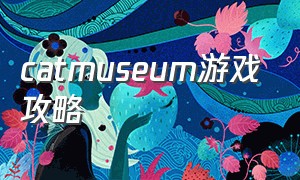 catmuseum游戏攻略（catfishing游戏攻略）