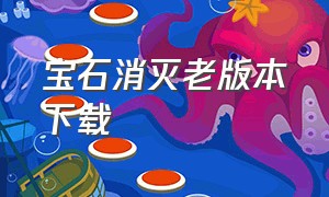 宝石消灭老版本下载（消灭星星2老版本下载）