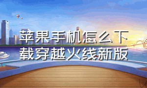 苹果手机怎么下载穿越火线新版