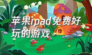 苹果ipad免费好玩的游戏（ipad好玩的游戏免费中文）