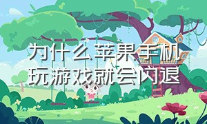 为什么苹果手机玩游戏就会闪退