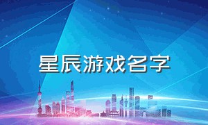 星辰游戏名字（和星辰有关的游戏id好听的）