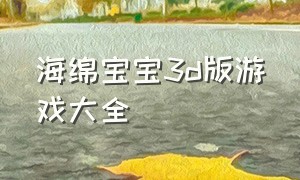 海绵宝宝3d版游戏大全（海绵宝宝3d游戏中文版下载）