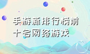 手游新排行榜前十名网络游戏