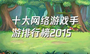 十大网络游戏手游排行榜2015