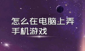 怎么在电脑上弄手机游戏（怎么在手机上操作自己的电脑游戏）