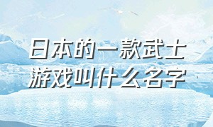 日本的一款武士游戏叫什么名字