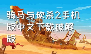 骑马与砍杀2手机版中文下载破解版