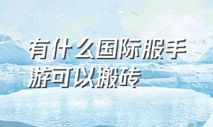 有什么国际服手游可以搬砖