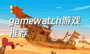 gamewatch游戏推荐（好玩的watch游戏）