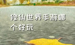 修仙世界手游哪个好玩（修仙世界手游玩法说明攻略大全）