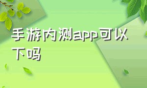 手游内测app可以下吗