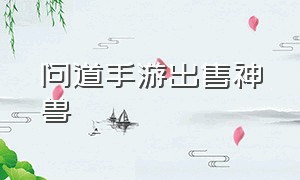 问道手游出售神兽（问道手游哪个神兽值钱啊）