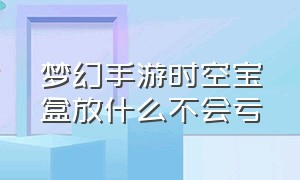 梦幻手游时空宝盒放什么不会亏（梦幻手游时空宝盒放什么赚银币）