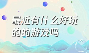 最近有什么好玩的的游戏吗