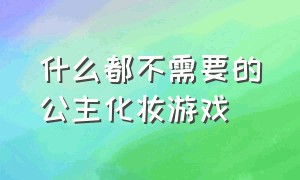 什么都不需要的公主化妆游戏（不用输入身份证的公主化妆游戏）